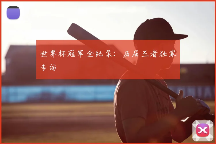 世界杯冠军全纪录:历届王者独家专访