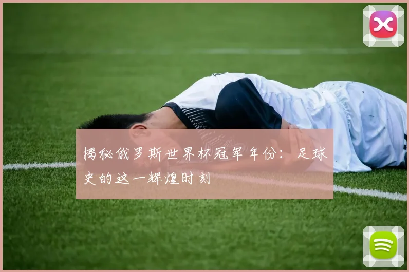 揭秘俄罗斯世界杯冠军年份:足球史的这一辉煌时刻