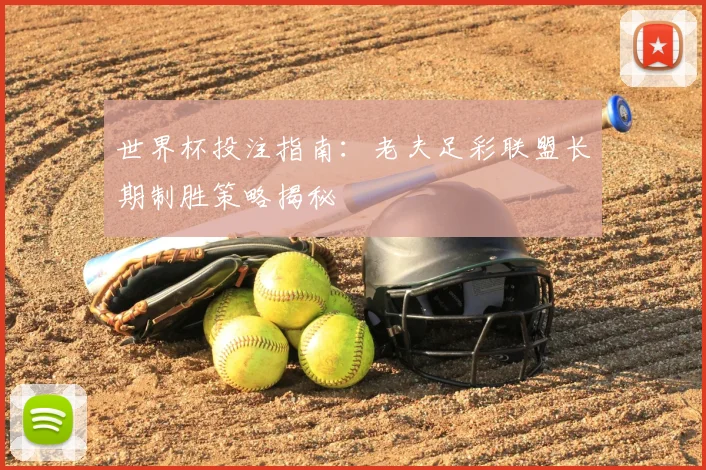 世界杯投注指南：老夫足彩联盟长期制胜策略揭秘