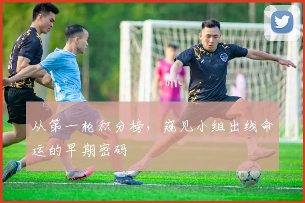 从第一轮积分榜，窥见小组出线命运的早期密码