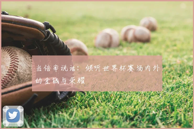 当倍率说话：倾听世界杯赛场内外的金钱与荣耀