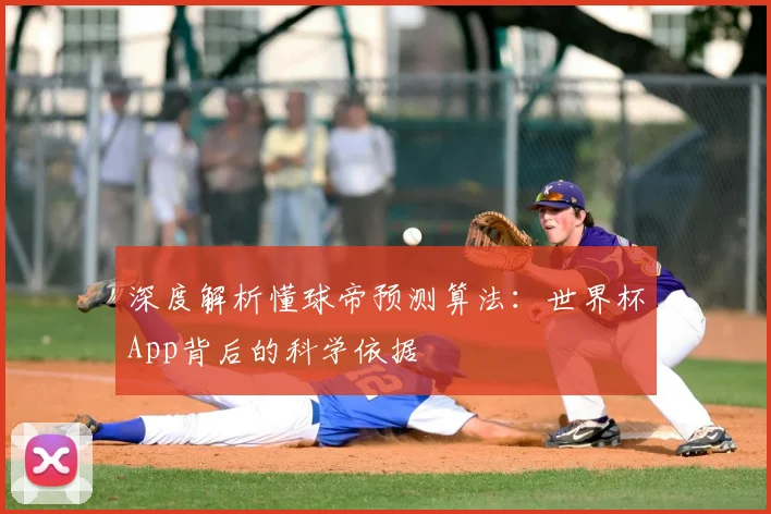 深度解析懂球帝预测算法：世界杯App背后的科学依据