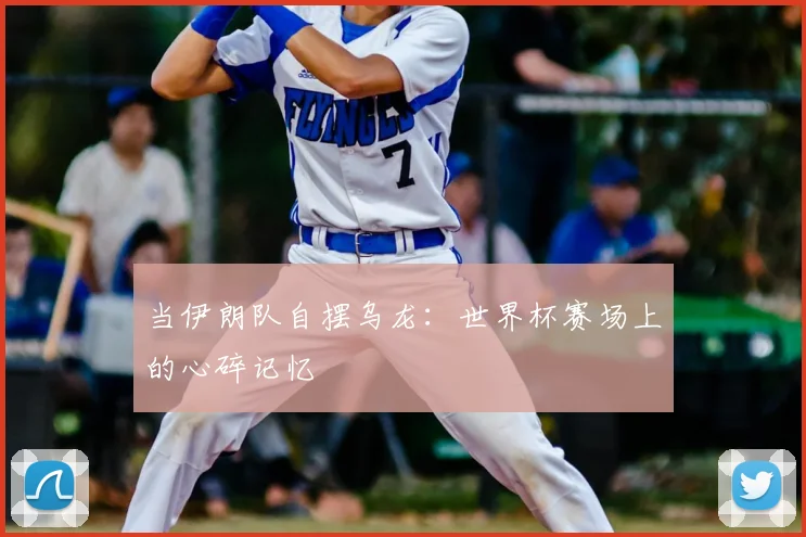 当伊朗队自摆乌龙：世界杯赛场上的心碎记忆