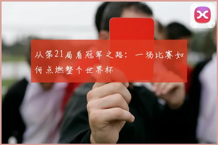 从第21局看冠军之路：一场比赛如何点燃整个世界杯
