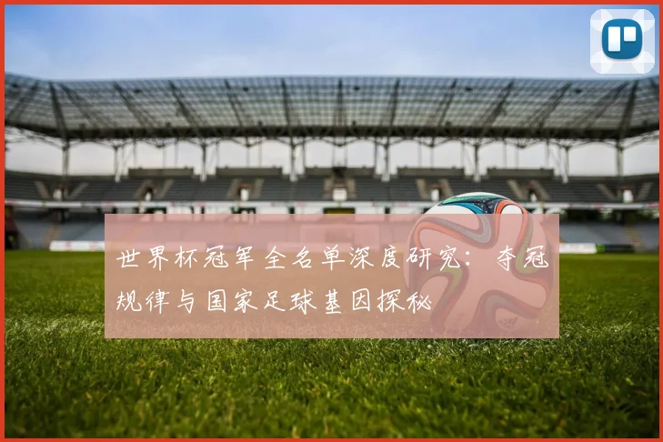 世界杯冠军全名单深度研究:夺冠规律与国家足球基因探秘