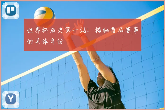 世界杯历史第一站：揭秘首届赛事的具体年份