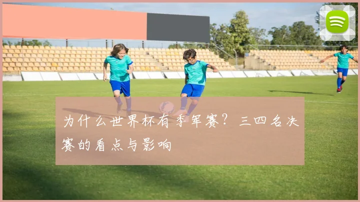 为什么世界杯有季军赛?三四名决赛的看点与影响