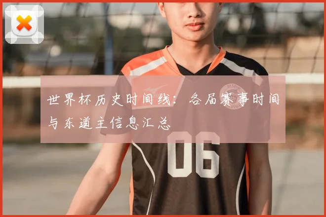 世界杯历史时间线：各届赛事时间与东道主信息汇总