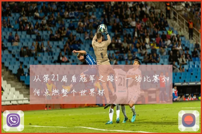 从第21局看冠军之路：一场比赛如何点燃整个世界杯