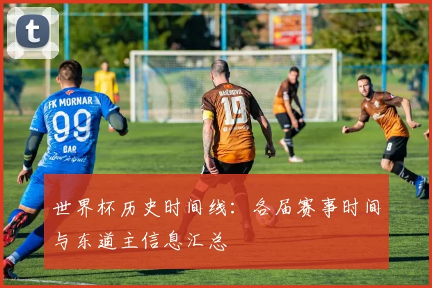 世界杯历史时间线：各届赛事时间与东道主信息汇总