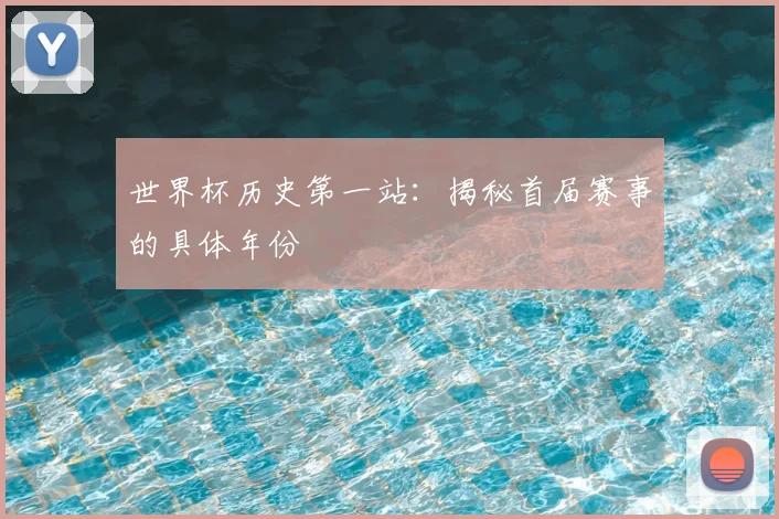 世界杯历史第一站：揭秘首届赛事的具体年份