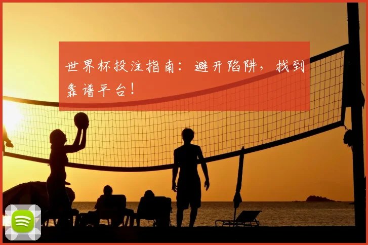 世界杯投注指南：避开陷阱，找到靠谱平台！