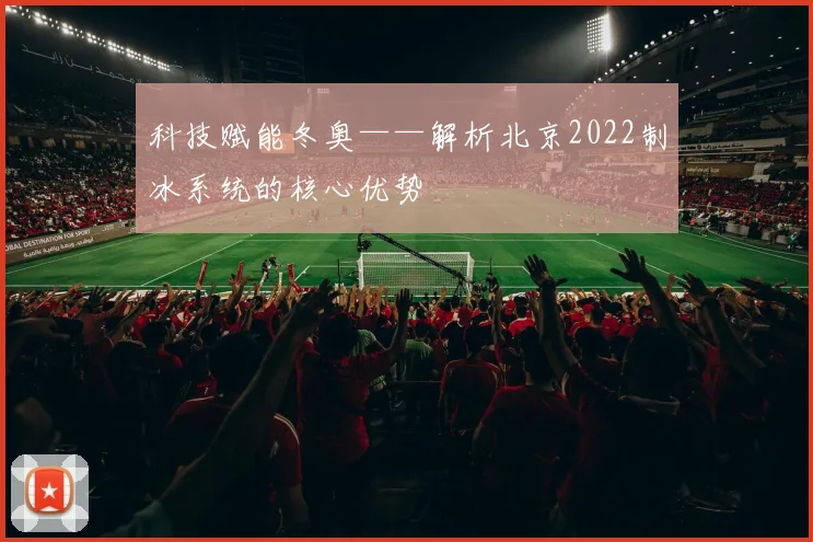 科技赋能冬奥——解析北京2022制冰系统的核心优势