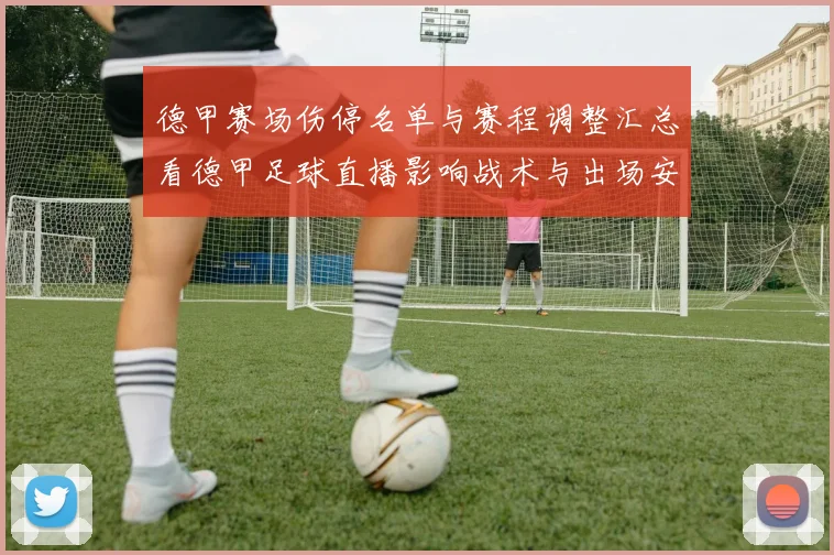 德甲赛场伤停名单与赛程调整汇总看德甲足球直播影响战术与出场安排