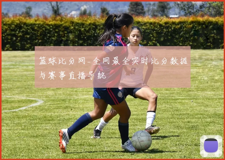 篮球比分网_全网最全实时比分数据与赛事直播导航