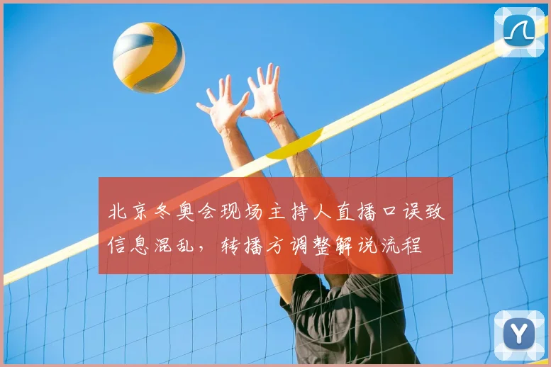 北京冬奥会现场主持人直播口误致信息混乱，转播方调整解说流程