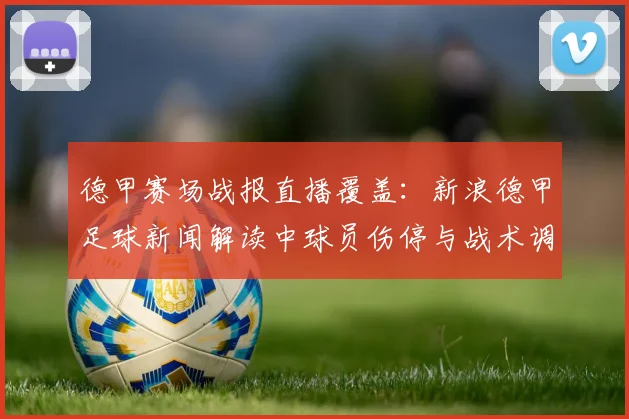 德甲赛场战报直播覆盖：新浪德甲足球新闻解读中球员伤停与战术调整影响出场名额