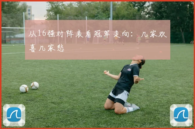 从16强对阵表看冠军走向：几家欢喜几家愁